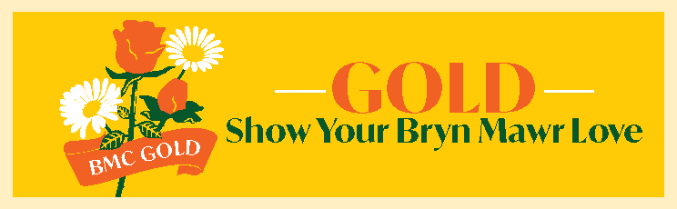 An image on a gold-colored background. Roses and daisies have a banner over them that says "BMC GOLD." To the right, it says: "GOLD: Show Your Bryn Mawr Love."